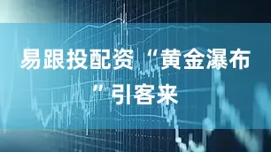 易跟投配资 “黄金瀑布”引客来