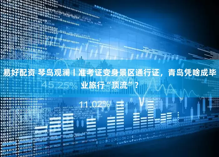 易好配资 琴岛观澜丨准考证变身景区通行证，青岛凭啥成毕业旅行“顶流”？