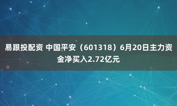 易跟投配资 中国平安（601318）6月20日主力资金净买入2.72亿元