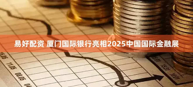 易好配资 厦门国际银行亮相2025中国国际金融展