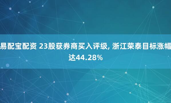 易配宝配资 23股获券商买入评级, 浙江荣泰目标涨幅达44.28%