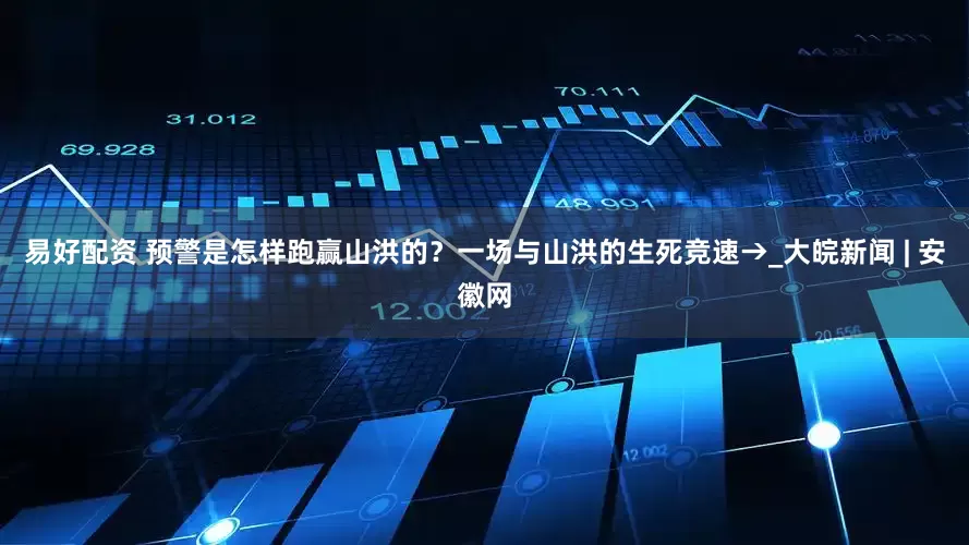 易好配资 预警是怎样跑赢山洪的？一场与山洪的生死竞速→_大皖新闻 | 安徽网