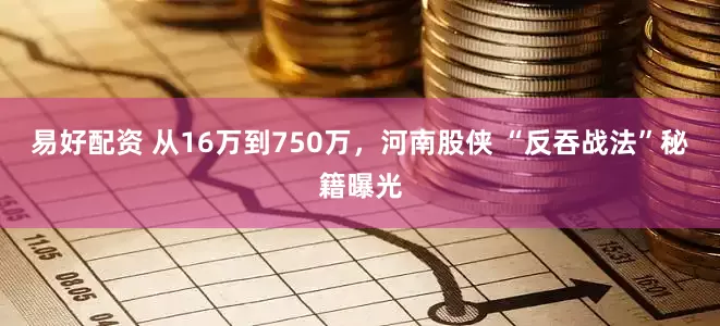 易好配资 从16万到750万，河南股侠 “反吞战法”秘籍曝光